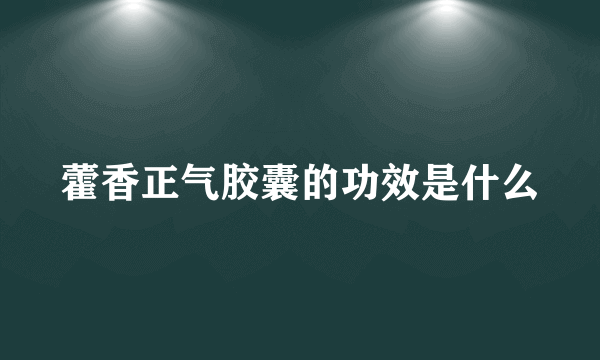 藿香正气胶囊的功效是什么