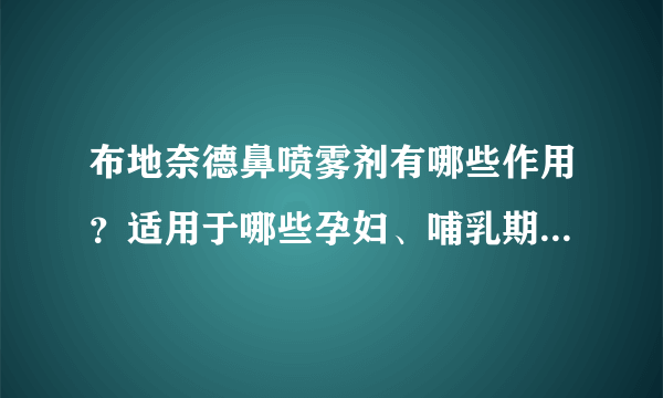 布地奈德鼻喷雾剂有哪些作用？适用于哪些孕妇、哺乳期、小儿疾病或症状？