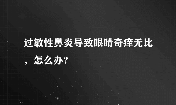 过敏性鼻炎导致眼睛奇痒无比，怎么办?