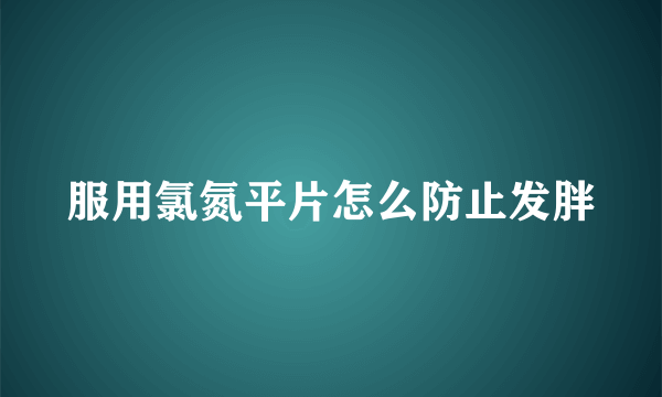 服用氯氮平片怎么防止发胖