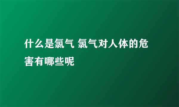 什么是氯气 氯气对人体的危害有哪些呢