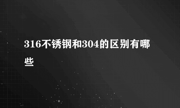 316不锈钢和304的区别有哪些