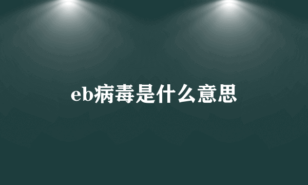 eb病毒是什么意思