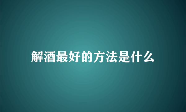 解酒最好的方法是什么