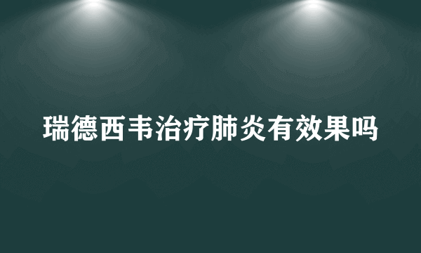 瑞德西韦治疗肺炎有效果吗