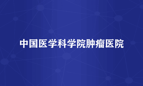 中国医学科学院肿瘤医院