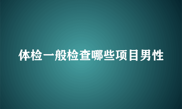 体检一般检查哪些项目男性