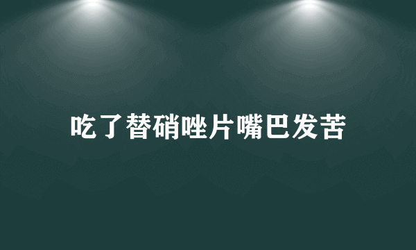 吃了替硝唑片嘴巴发苦