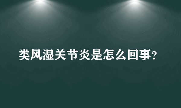 类风湿关节炎是怎么回事？