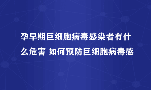 孕早期巨细胞病毒感染者有什么危害 如何预防巨细胞病毒感