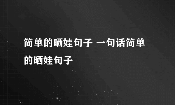 简单的晒娃句子 一句话简单的晒娃句子