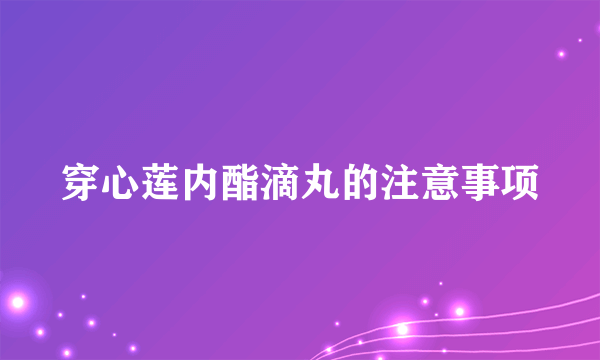 穿心莲内酯滴丸的注意事项