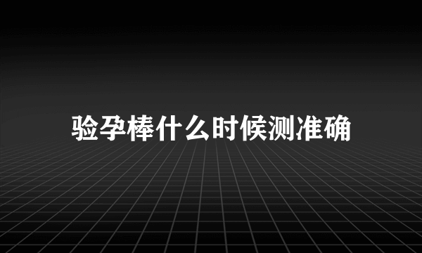 验孕棒什么时候测准确