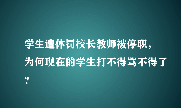 学生遭体罚校长教师被停职，为何现在的学生打不得骂不得了？