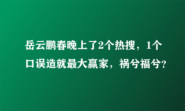 岳云鹏春晚上了2个热搜，1个口误造就最大赢家，祸兮福兮？