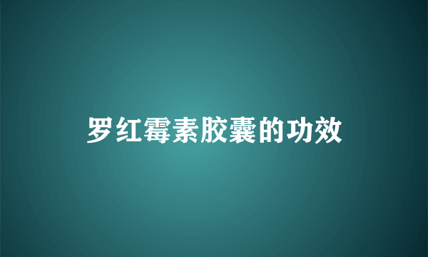 罗红霉素胶囊的功效