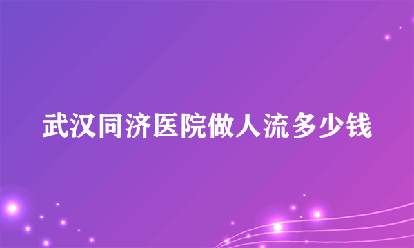 武汉同济医院做人流多少钱