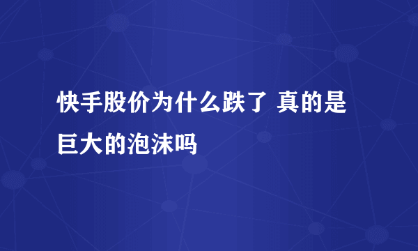 快手股价为什么跌了 真的是巨大的泡沫吗