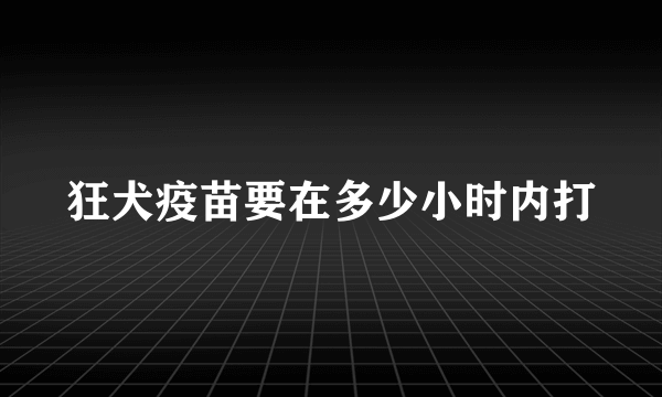 狂犬疫苗要在多少小时内打