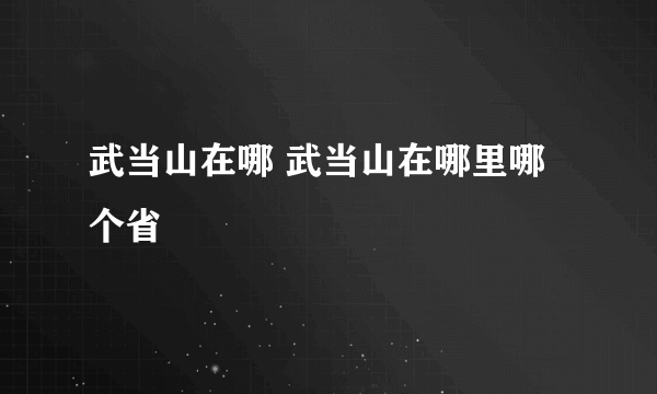 武当山在哪 武当山在哪里哪个省