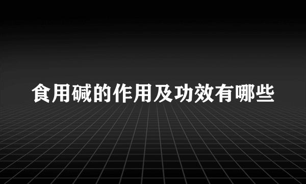 食用碱的作用及功效有哪些