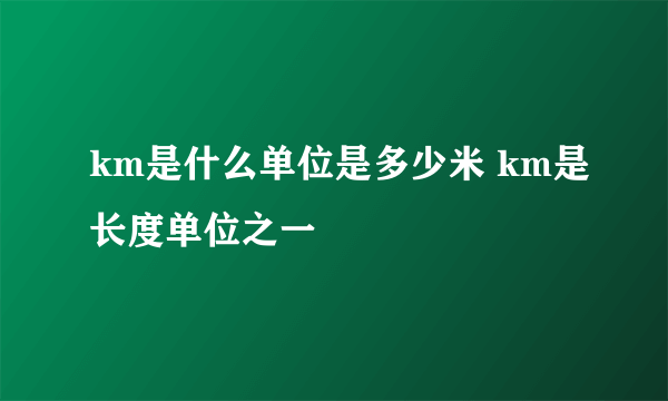 km是什么单位是多少米 km是长度单位之一