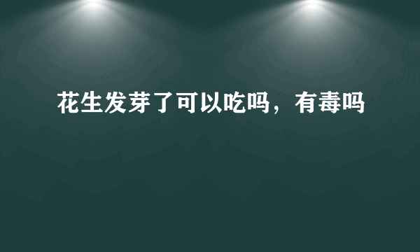 花生发芽了可以吃吗，有毒吗