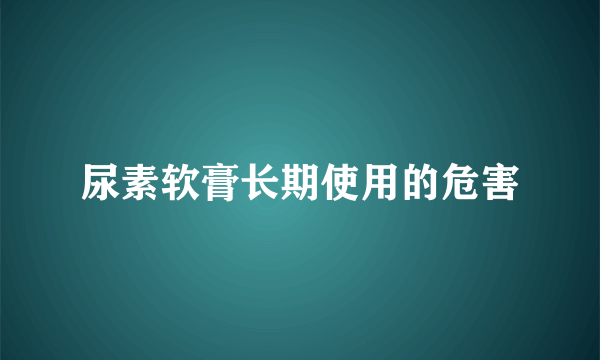 尿素软膏长期使用的危害