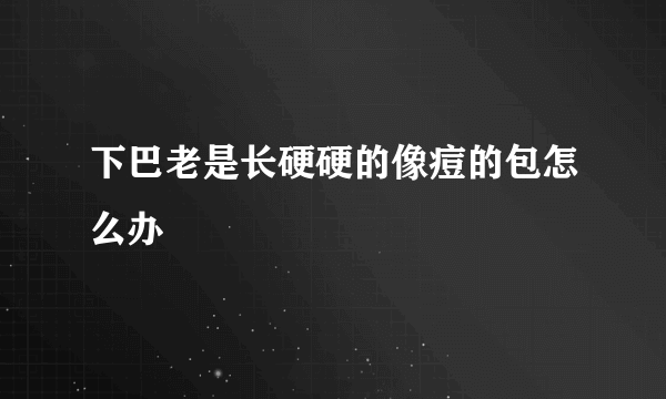 下巴老是长硬硬的像痘的包怎么办