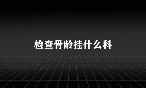 检查骨龄挂什么科