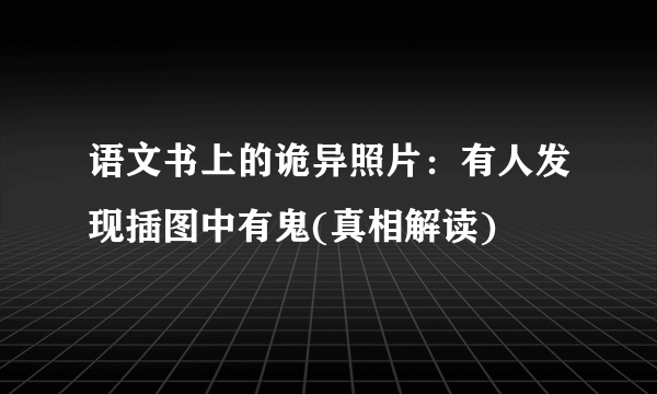 语文书上的诡异照片：有人发现插图中有鬼(真相解读)