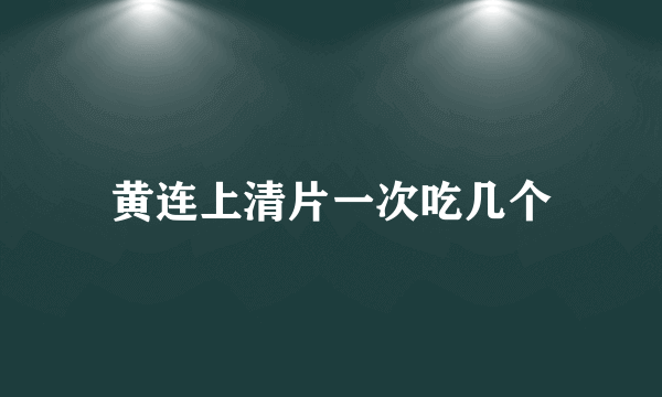 黄连上清片一次吃几个