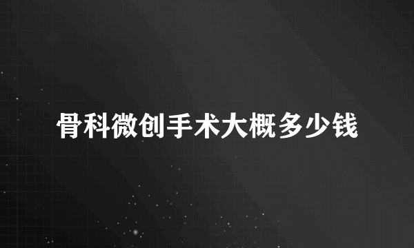 骨科微创手术大概多少钱