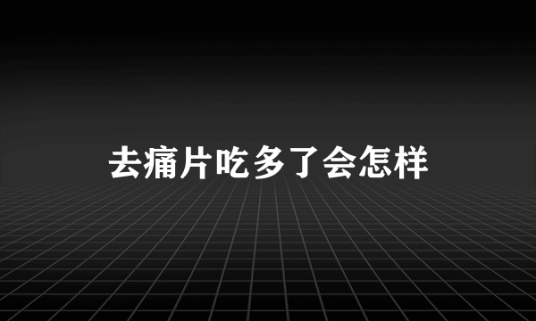 去痛片吃多了会怎样