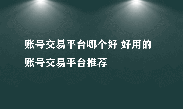 账号交易平台哪个好 好用的账号交易平台推荐