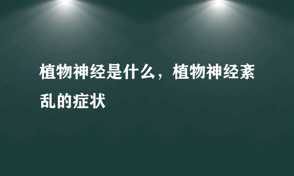 植物神经是什么，植物神经紊乱的症状