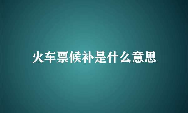 火车票候补是什么意思