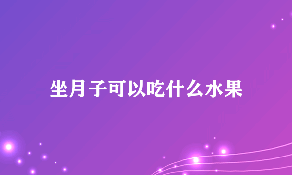 坐月子可以吃什么水果