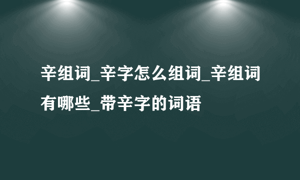 辛组词_辛字怎么组词_辛组词有哪些_带辛字的词语