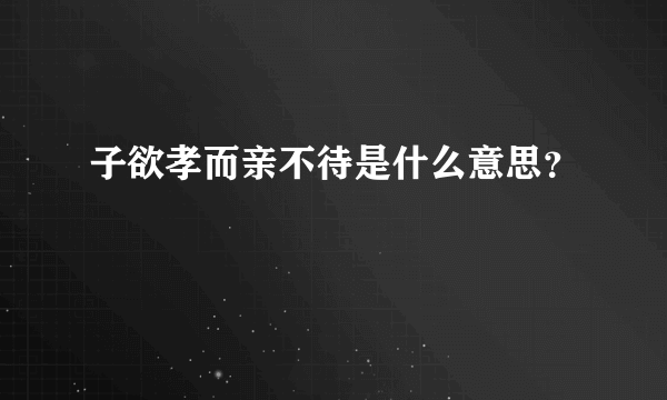 子欲孝而亲不待是什么意思？