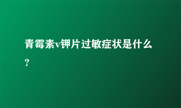 青霉素v钾片过敏症状是什么？