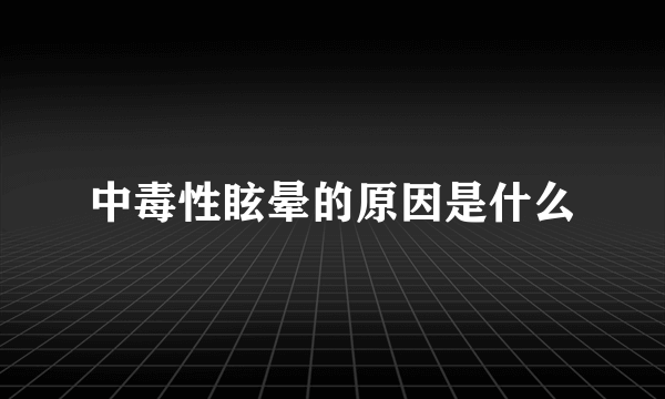 中毒性眩晕的原因是什么