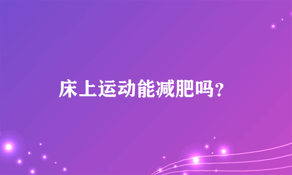 床上运动能减肥吗？