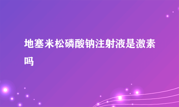 地塞米松磷酸钠注射液是激素吗