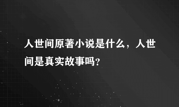 人世间原著小说是什么，人世间是真实故事吗？