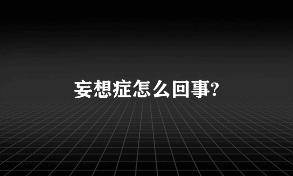 妄想症怎么回事?