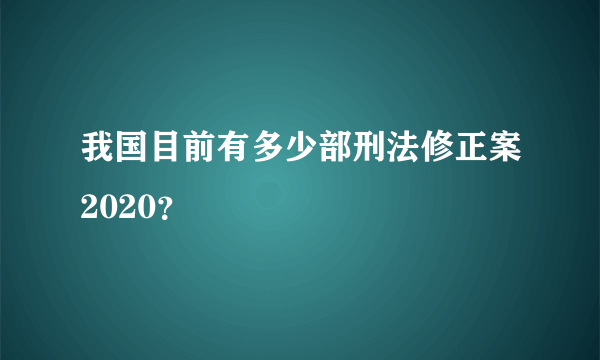 我国目前有多少部刑法修正案2020？