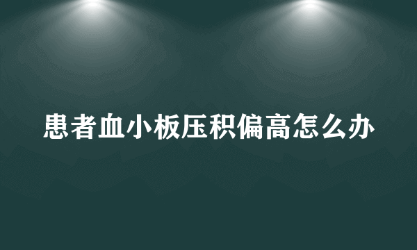 患者血小板压积偏高怎么办