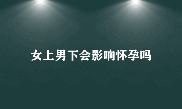 女上男下会影响怀孕吗