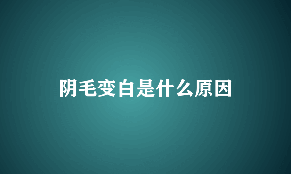 阴毛变白是什么原因